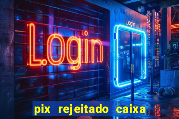 pix rejeitado caixa dinheiro sumiu